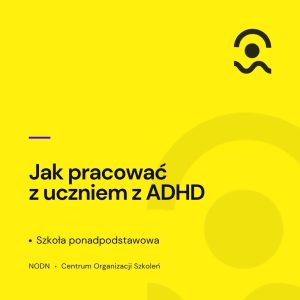 Jak pracować z uczniem z ADHD. Szkoła ponadpodstawowa