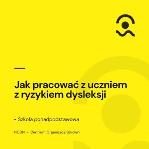 Jak pracować z uczniem z dysleksją. Szkoła ponadpodstawowa