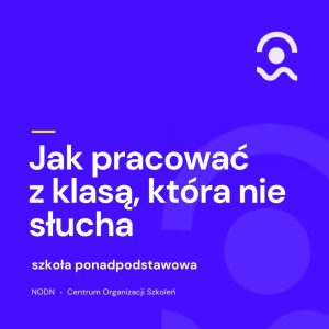 Jak pracować z klasą, która nie słucha. Szkoła ponadpodstawowa